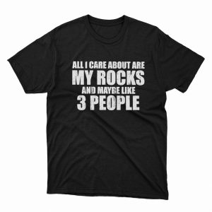 1 Unisex shirt All I Care About Are My Rocks And Maybe Like 3 People Shirt Hoodie