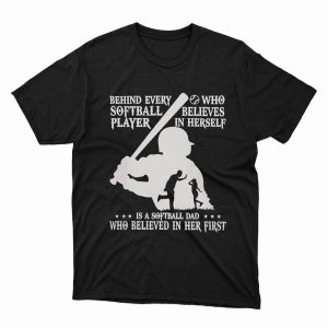 1 Unisex shirt Behind Every Softball Who Believes In Himself Is Softball Dad Who Believed In Him First Shirt