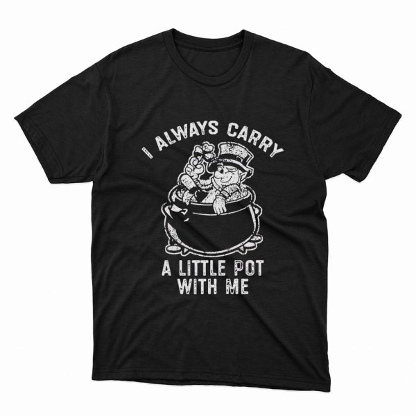 I Always Carry A Little Pot With Me Funny Marijuana Shirt, Ladies Tee
