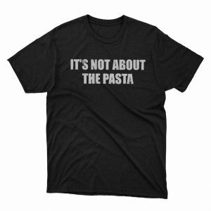 1 Unisex shirt Its Not About The Pasta Shirt Hoodie