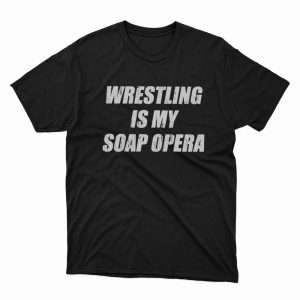 1 Unisex shirt Wrestling Is My Soap Opera Shirt Hoodie