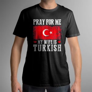 1 male shirt Pray For Me My Wife Is Turkish Shirt Ladies Tee
