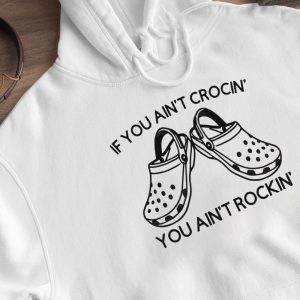 Hoodie Funny Crocs If You Aint Crocin You Aint Rockin Shirt Hoodie