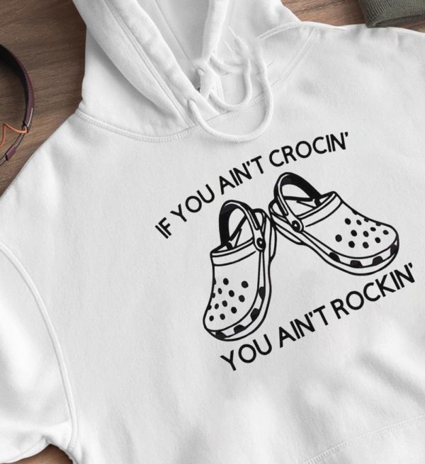 Funny Crocs If You Aint Crocin You Aint Rockin Shirt, Hoodie