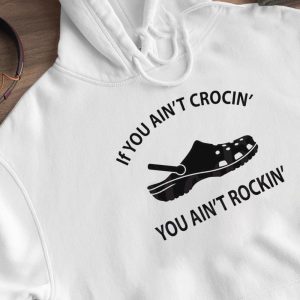 Hoodie If You Aint Crocin You Aint Rockin Funny Crocs Shirt Hoodie
