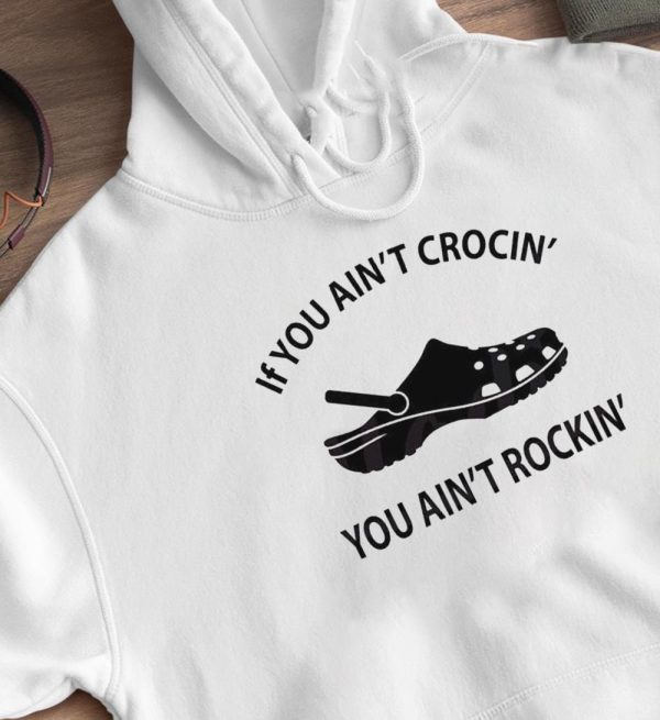 If You Aint Crocin You Aint Rockin Funny Crocs Shirt, Hoodie