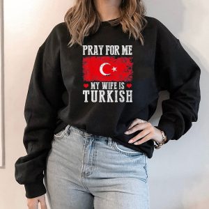 Hoodie Pray For Me My Wife Is Turkish Shirt Ladies Tee