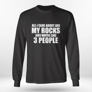Longsleeve shirt All I Care About Are My Rocks And Maybe Like 3 People Shirt Hoodie
