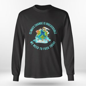 Longsleeve shirt Climate Change Is Irreversible We Need To Fuck Today Shirt Hoodie