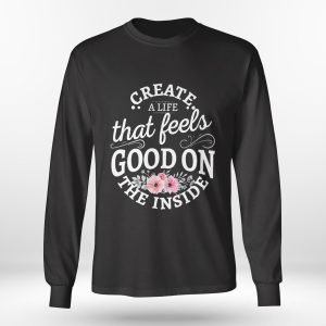 Longsleeve shirt Create A Life That Feels Good On The Inside Shirt Hoodie