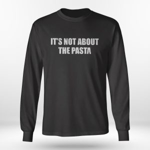 Longsleeve shirt Its Not About The Pasta Shirt Hoodie