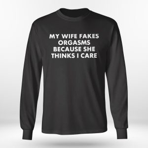 Longsleeve shirt My Wife Fakes Orgasms Because She Thinks I Care 2023 Shirt Ladies Tee