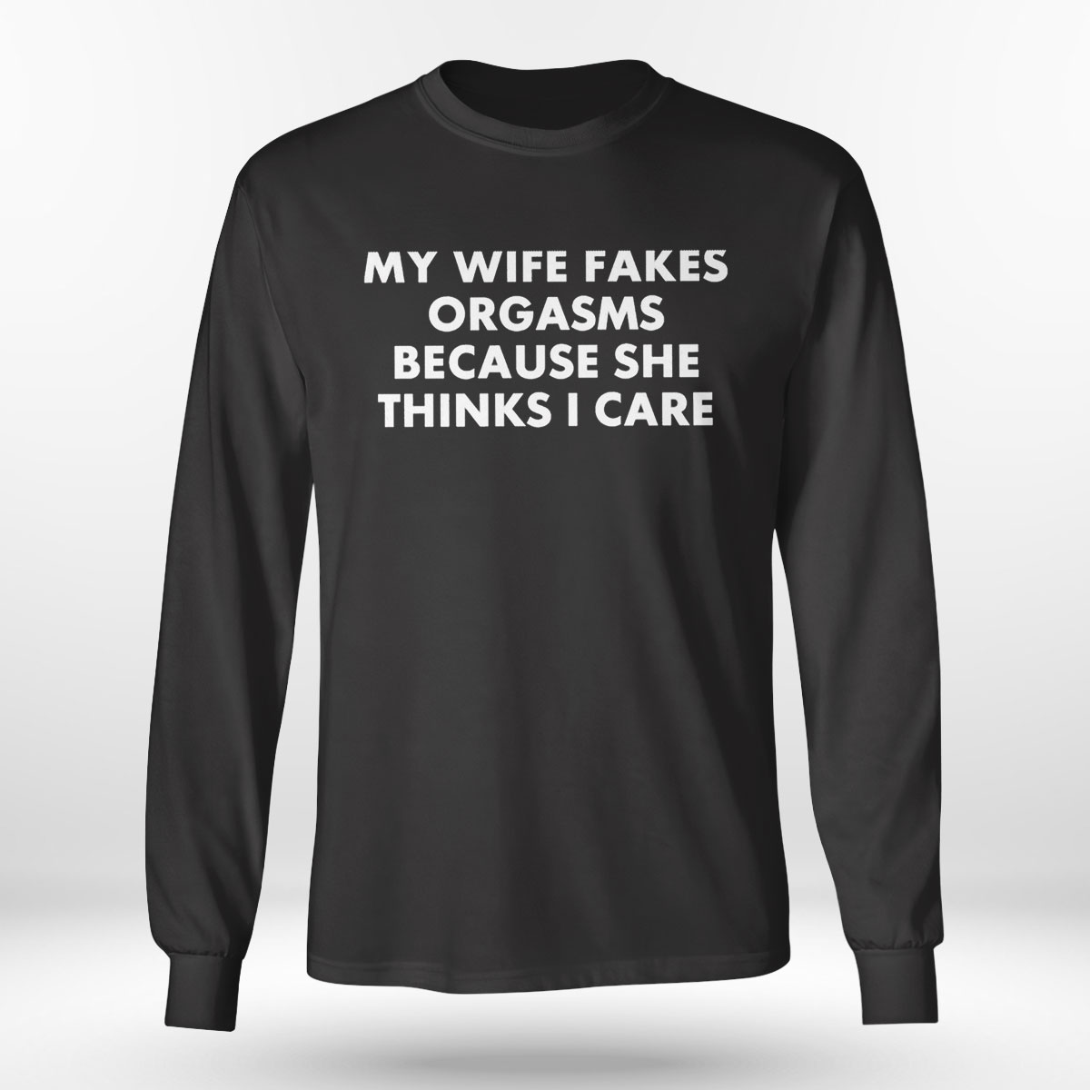 My Wife Fakes Orgasms Because She Thinks I Care 2023 Shirt, Ladies Tee