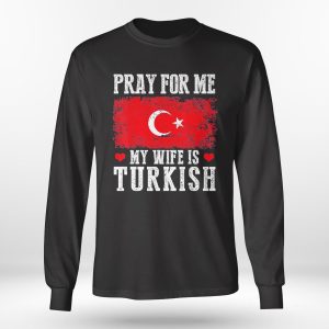 Longsleeve shirt Pray For Me My Wife Is Turkish Shirt Ladies Tee