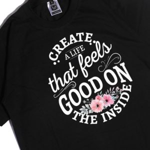 Men Tee Create A Life That Feels Good On The Inside Shirt Hoodie