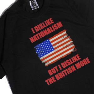 Men Tee I Dislike Nationalism But I Dislike The British More Shirt Hoodie