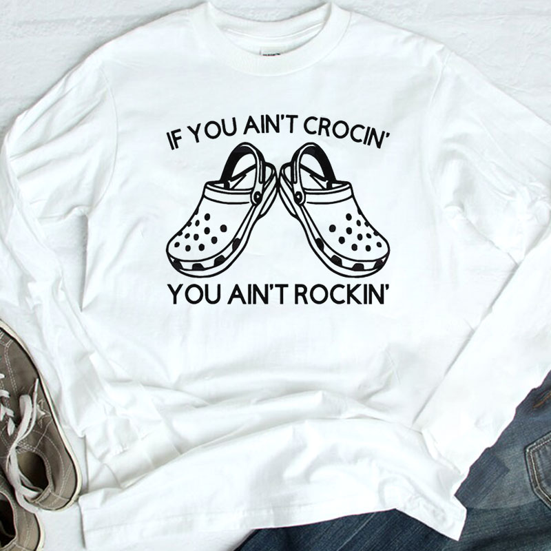 Funny Crocs If You Aint Crocin You Aint Rockin Shirt, Hoodie
