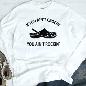 longsleeve shirt If You Aint Crocin You Aint Rockin Funny Crocs Shirt Hoodie