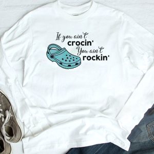 longsleeve shirt If You Aint Crocin You Aint Rockin Funny Saying Shirt Hoodie