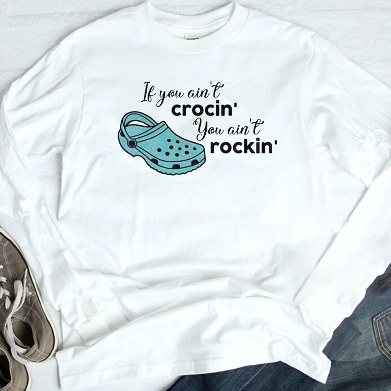 If You Aint Crocin You Aint Rockin Funny Saying Shirt, Hoodie