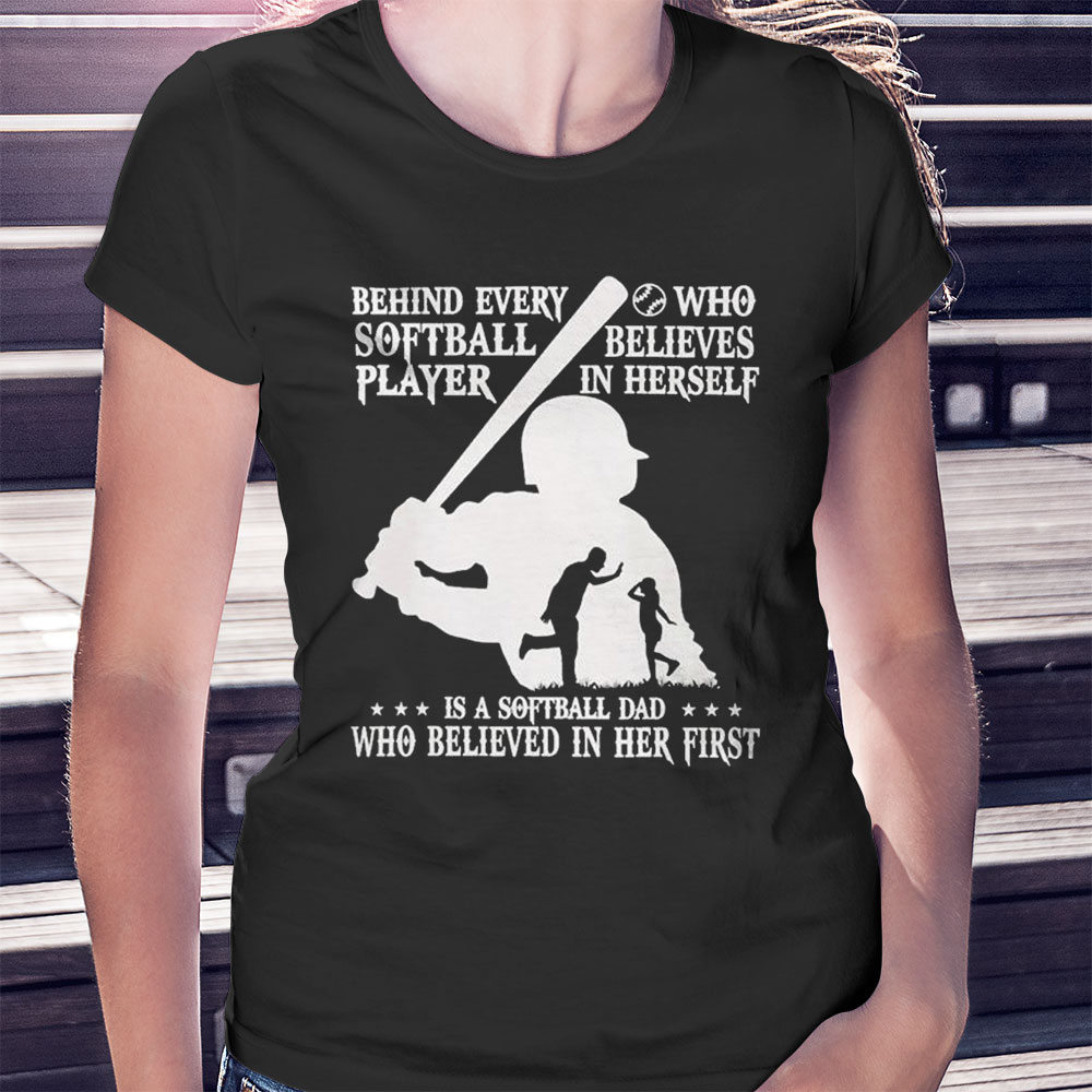 Behind Every Softball Who Believes In Himself Is Softball Dad Who Believed In Him First Shirt