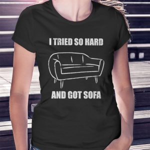 woman shirt I Tried So Hard And Got Sofa Shirt Hoodie