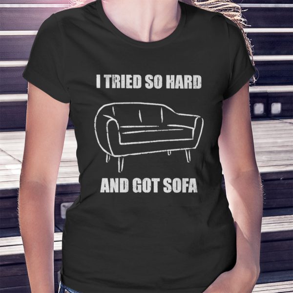 I Tried So Hard And Got Sofa Shirt, Hoodie