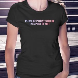woman shirt Please Be Patient With Me Im A Piece Of Shirt Hoodie
