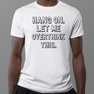1 Tee Hang On Let Me Overthink This T Shirt