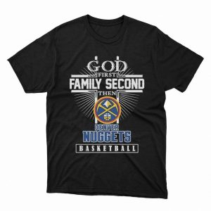 1 Unisex shirt God First Family Second Then Denver Nuggets Basketball Shirt Hoodie