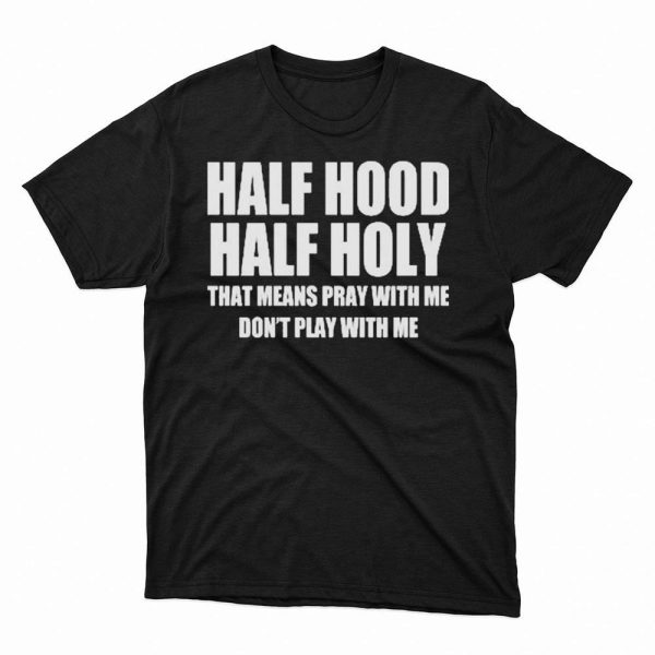 Half Hood Half Holy Shirt That Means Pray With Me Dont Play With Me Shirt