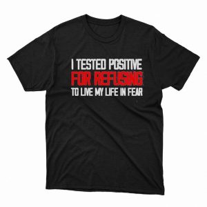 1 Unisex shirt I Tested Positive For Refusing To Live My Life In Fear 2023 Shirt Hoodie