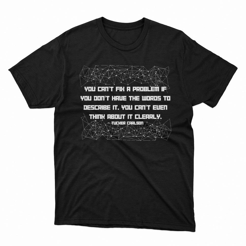 Tucker Carlson You Cant Fix A Problem If You Dont Have The Words To Describe It Shirt, Hoodie