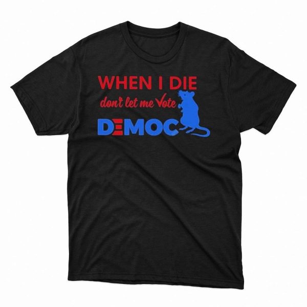 When I Die Dont Let Me Vote Democ Tee Shirt, Hoodie