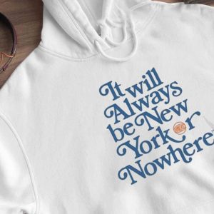 Hoodie Nyon X Knicks It Will Always Be New York Or Nowhere T Shirt