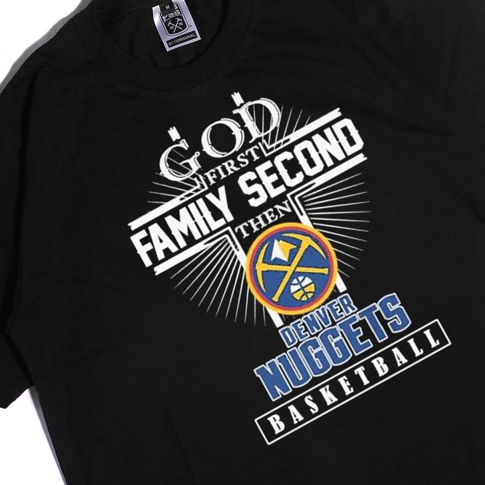 God First Family Second Then Denver Nuggets Basketball Shirt, Hoodie