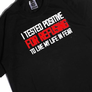 Men Tee I Tested Positive For Refusing To Live My Life In Fear 2023 Shirt Hoodie