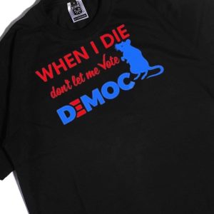 Men Tee When I Die Dont Let Me Vote Democ Tee Shirt Hoodie