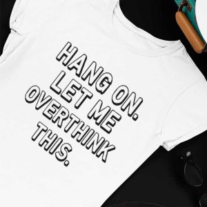 Unisex T shirt Hang On Let Me Overthink This T Shirt