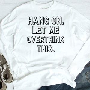 longsleeve Hang On Let Me Overthink This T Shirt