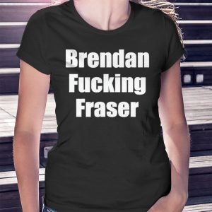 woman shirt Brendan Fucking Fraser 2023 Shirt Hoodie