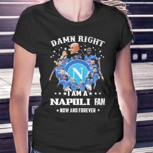 woman shirt Damn Right I Am A Napoli Fan Now And Forever Signatures Ladies Tee Shirt