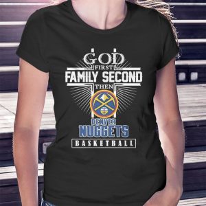 woman shirt God First Family Second Then Denver Nuggets Basketball Shirt Hoodie