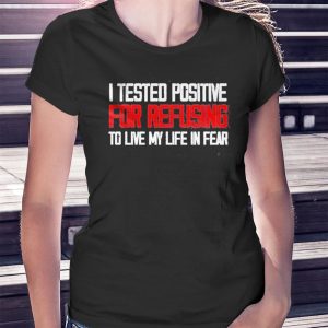 woman shirt I Tested Positive For Refusing To Live My Life In Fear 2023 Shirt Hoodie
