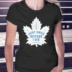 woman shirt Toronto Maple Leafs Just Once Before I Die 2023 Playoff Ladies Tee Shirt