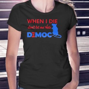 woman shirt When I Die Dont Let Me Vote Democ Tee Shirt Hoodie