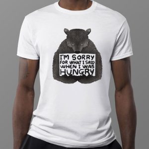 1 Tee Bear Im Sorry For What I Said When I Was Hungry T Shirt
