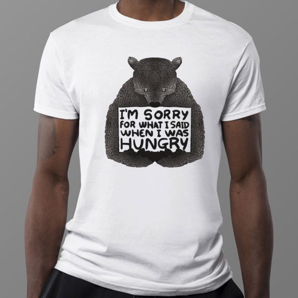 Bear Im Sorry For What I Said When I Was Hungry T-Shirt