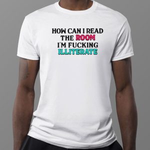 1 Tee How Can I Read The Room Im Fucking Illiterate Funny Shirt Longsleeve