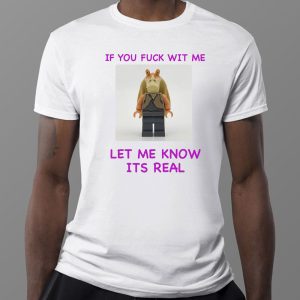 1 Tee If You Fuck Wit Me Let Me Know Its Real Shirt